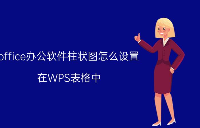 office办公软件柱状图怎么设置 在WPS表格中，如何插入柱状图？